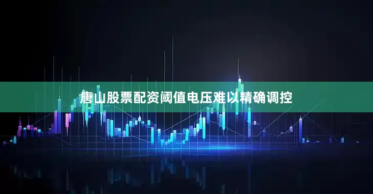 唐山股票配资阈值电压难以精确调控