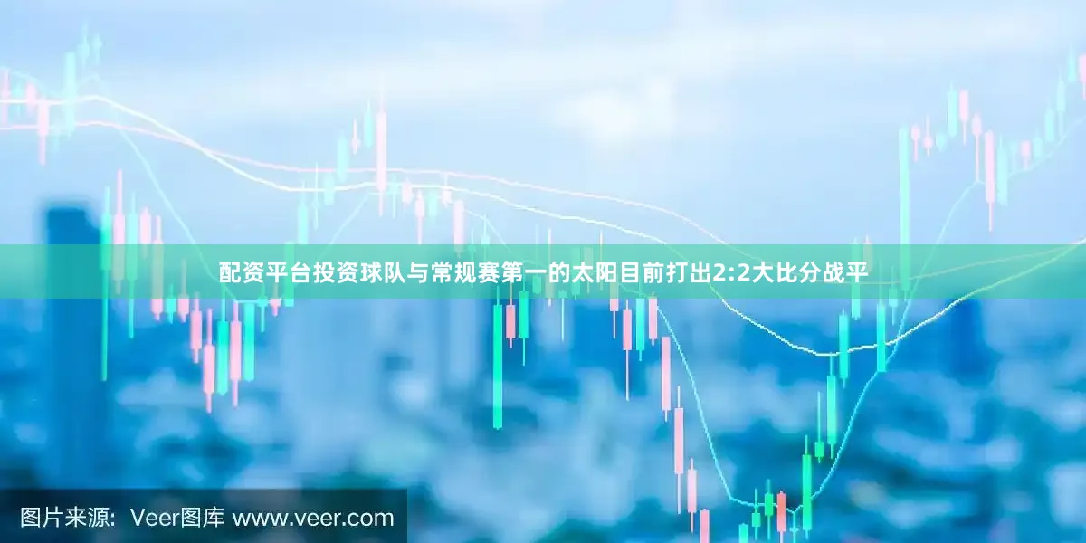 配资平台投资球队与常规赛第一的太阳目前打出2:2大比分战平
