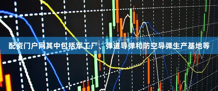 配资门户网其中包括军工厂、弹道导弹和防空导弹生产基地等