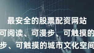 最安全的股票配资网站转型成为可阅读、可漫步、可触摸的城市文化空间