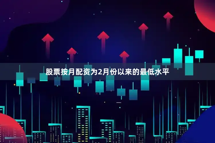 股票按月配资为2月份以来的最低水平