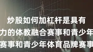 炒股如何加杠杆是具有较大影响力的体教融合赛事和青少年体育品牌赛事