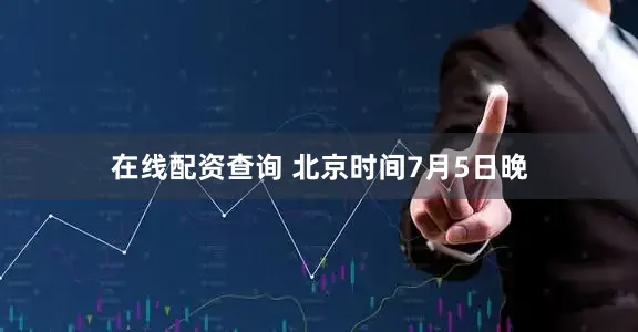 在线配资查询 　　北京时间7月5日晚