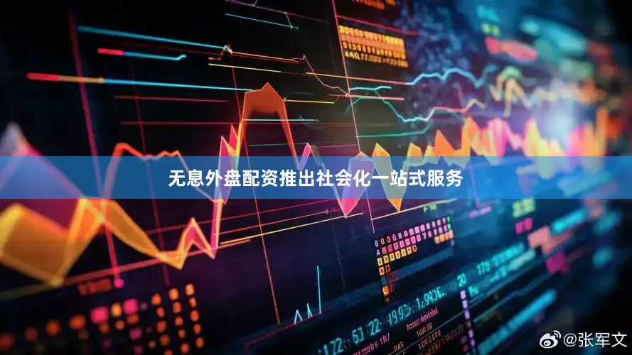 无息外盘配资推出社会化一站式服务