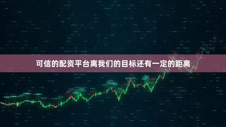 可信的配资平台离我们的目标还有一定的距离