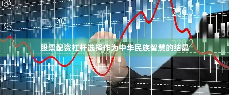 股票配资杠杆选择作为中华民族智慧的结晶