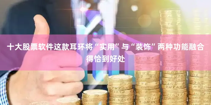 十大股票软件这款耳环将“实用”与“装饰”两种功能融合得恰到好处