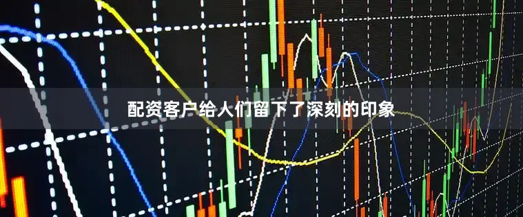 配资客户给人们留下了深刻的印象