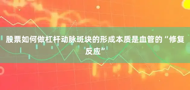 股票如何做杠杆动脉斑块的形成本质是血管的“修复反应”