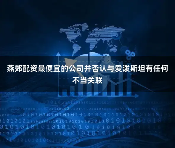 燕郊配资最便宜的公司并否认与爱泼斯坦有任何不当关联