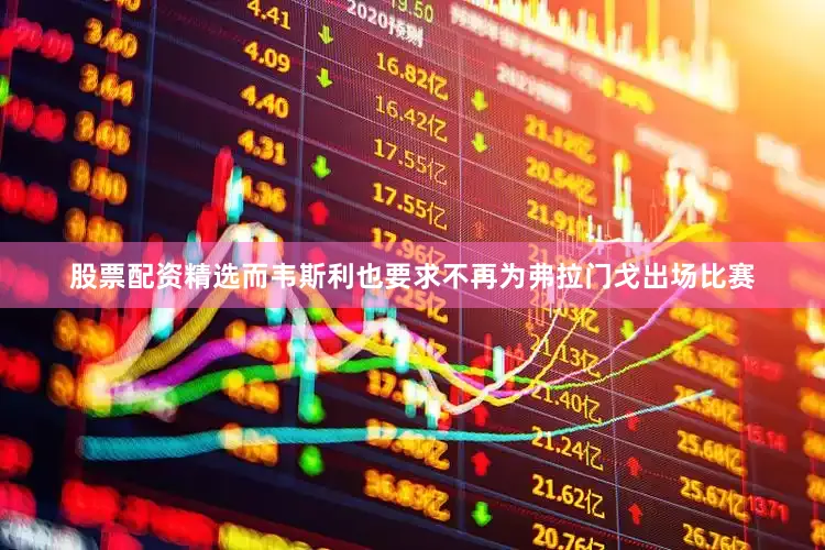 股票配资精选而韦斯利也要求不再为弗拉门戈出场比赛