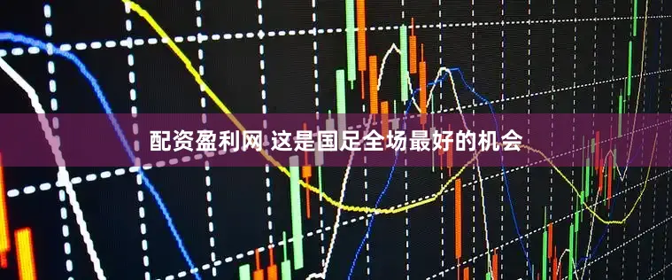 配资盈利网 这是国足全场最好的机会