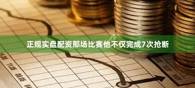 正规实盘配资那场比赛他不仅完成7次抢断