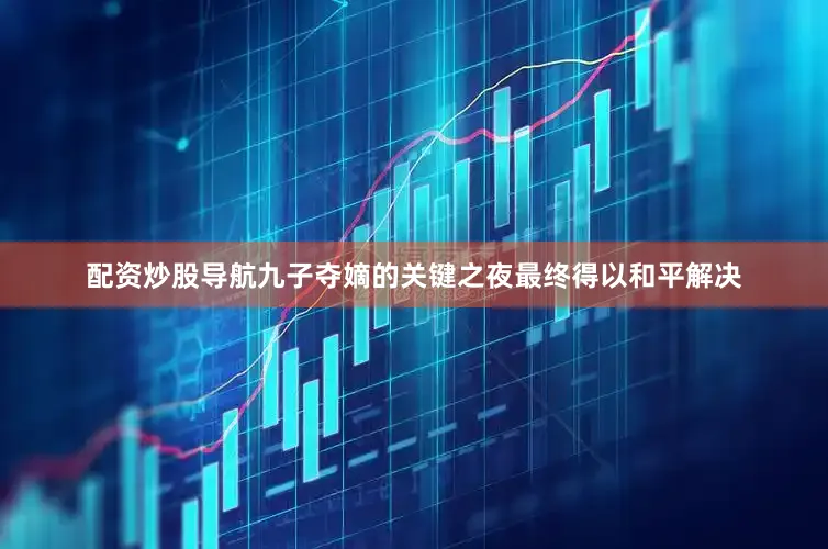 配资炒股导航九子夺嫡的关键之夜最终得以和平解决