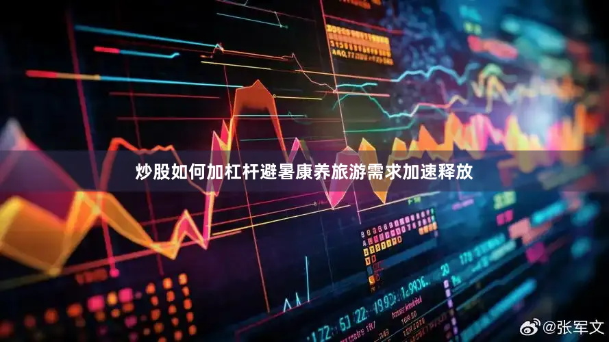 炒股如何加杠杆避暑康养旅游需求加速释放