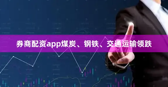 券商配资app煤炭、钢铁、交通运输领跌