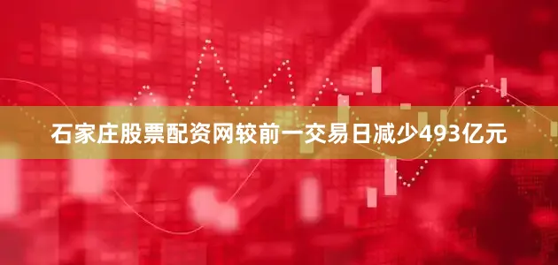 石家庄股票配资网较前一交易日减少493亿元