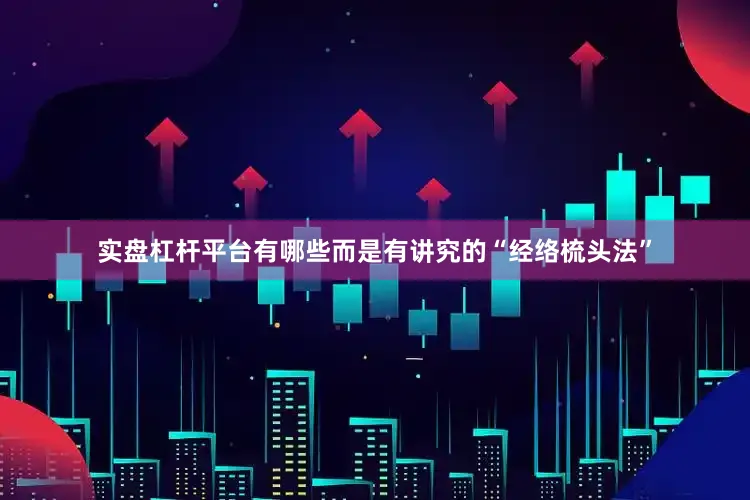 实盘杠杆平台有哪些而是有讲究的“经络梳头法”