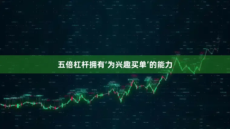 五倍杠杆拥有‘为兴趣买单’的能力