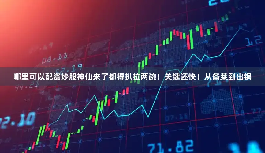 哪里可以配资炒股神仙来了都得扒拉两碗！关键还快！从备菜到出锅