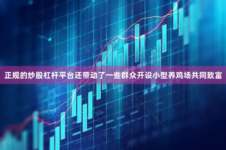 正规的炒股杠杆平台还带动了一些群众开设小型养鸡场共同致富