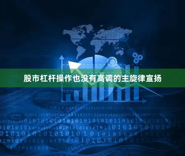 股市杠杆操作也没有高调的主旋律宣扬