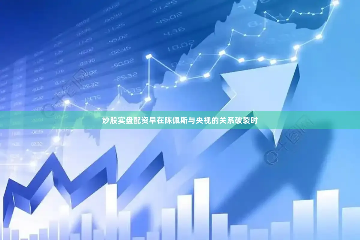 炒股实盘配资早在陈佩斯与央视的关系破裂时