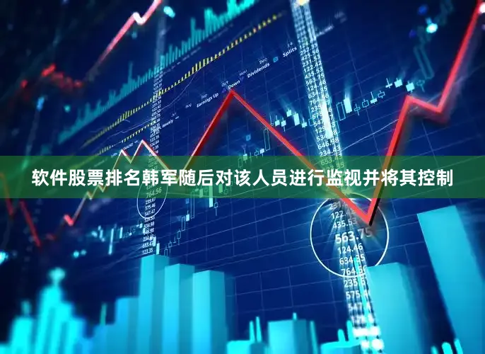 软件股票排名韩军随后对该人员进行监视并将其控制