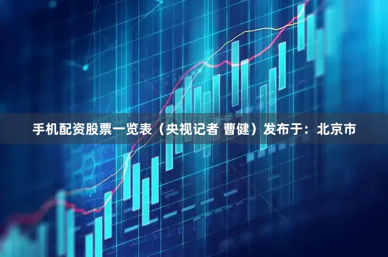 手机配资股票一览表（央视记者 曹健）发布于：北京市