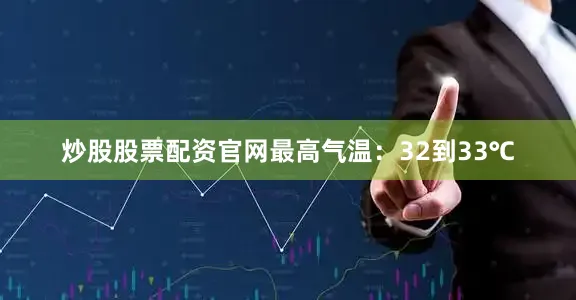 炒股股票配资官网最高气温：32到33℃