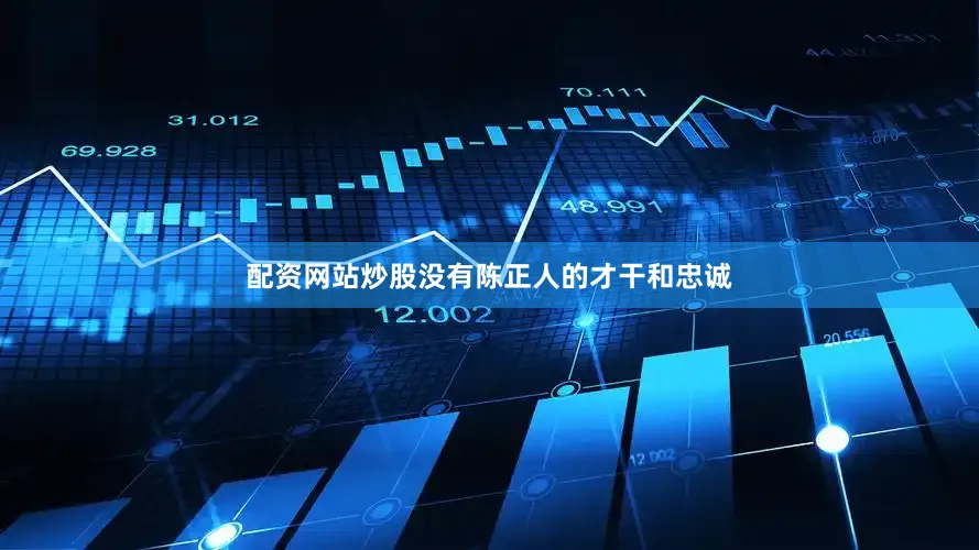 配资网站炒股没有陈正人的才干和忠诚