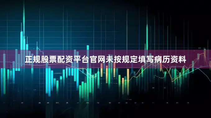 正规股票配资平台官网未按规定填写病历资料