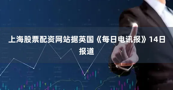 上海股票配资网站据英国《每日电讯报》14日报道