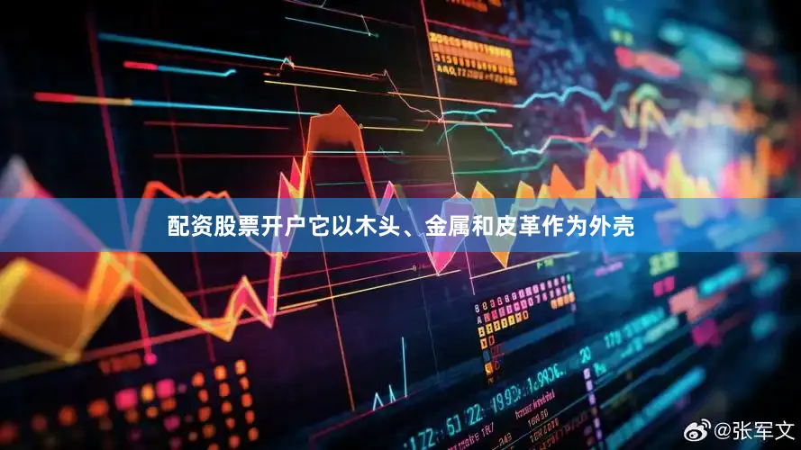 配资股票开户它以木头、金属和皮革作为外壳
